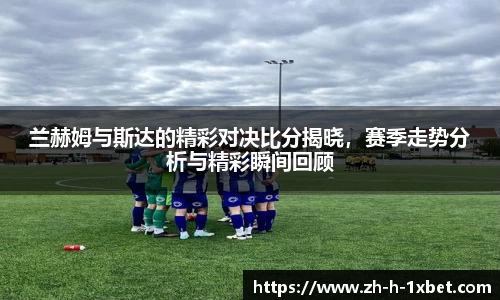 兰赫姆与斯达的精彩对决比分揭晓，赛季走势分析与精彩瞬间回顾